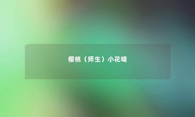 樱桃(师生)小花喵 樱桃(师生)小花喵