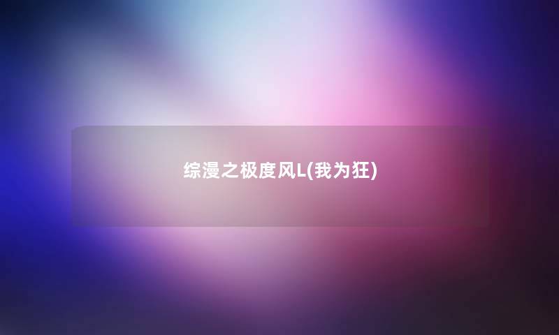 综漫之极度风L(我为狂) 综漫之极度风L(我为狂)