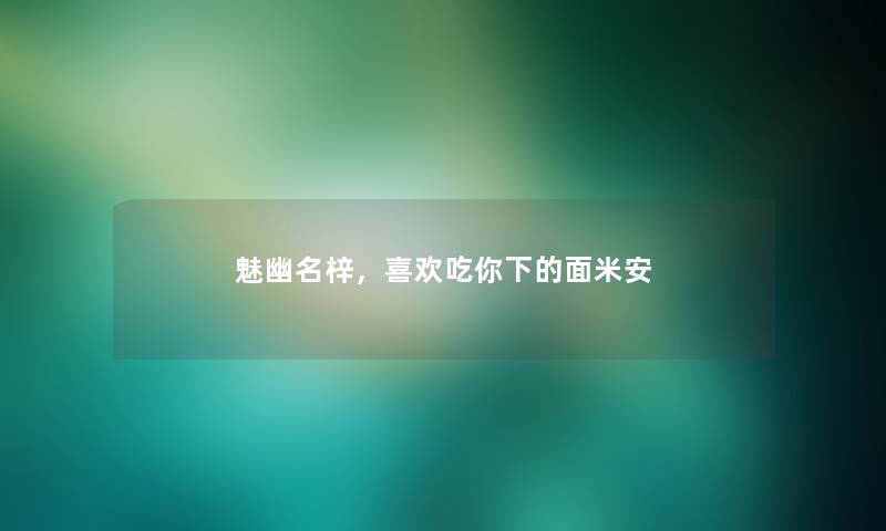 魅幽名梓,喜欢吃你下的面米安 魅幽名梓,喜欢吃你下的面米安