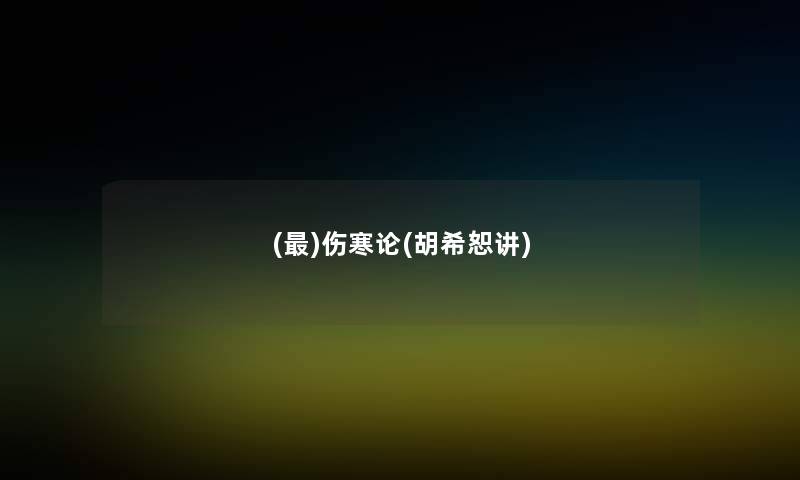 (最)伤寒论(胡希恕讲) (最)伤寒论(胡希恕讲)