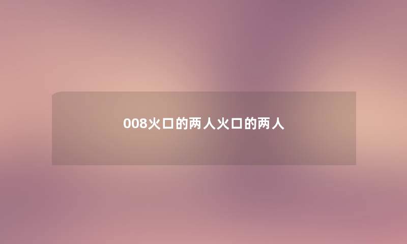 008火口的两人火口的两人 008火口的两人火口的两人