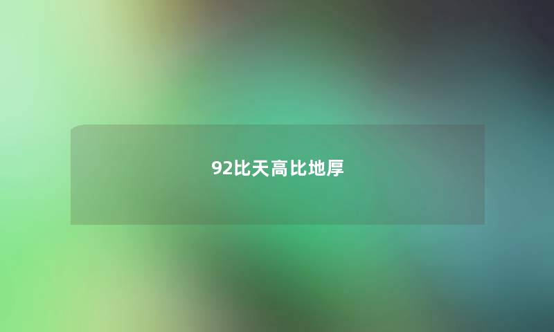 92比天高比地厚 92比天高比地厚