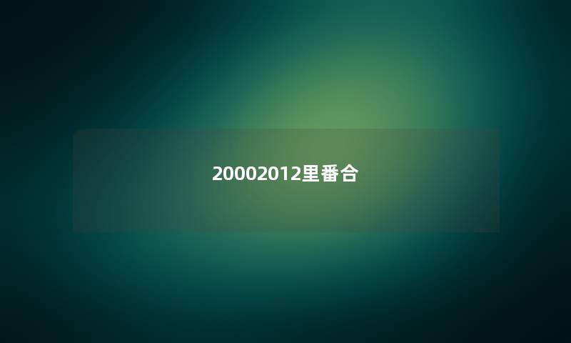 20002012里番合 20002012里番合