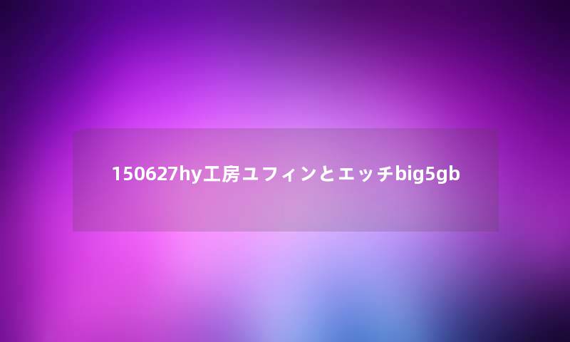 150627hy工房ユフィンとエッチbig5gb 150627hy工房ユフィンとエッチbig5gb