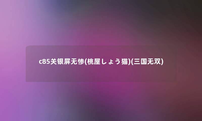 c85关银屏无惨(桃屋しょう猫)(三国无双) c85关银屏无惨(桃屋しょう猫)(三国无双)