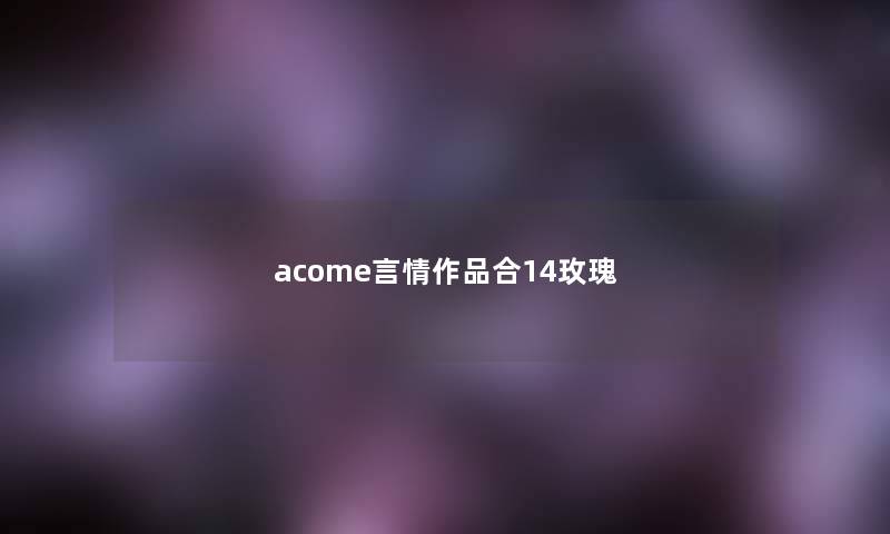 acome言情作品合14玫瑰 acome言情作品合14玫瑰