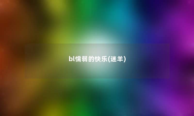 bl懦弱的快乐(迷羊) bl懦弱的快乐(迷羊)