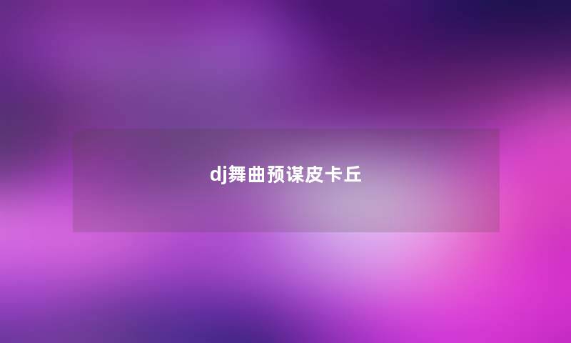 dj舞曲预谋皮卡丘 dj舞曲预谋皮卡丘