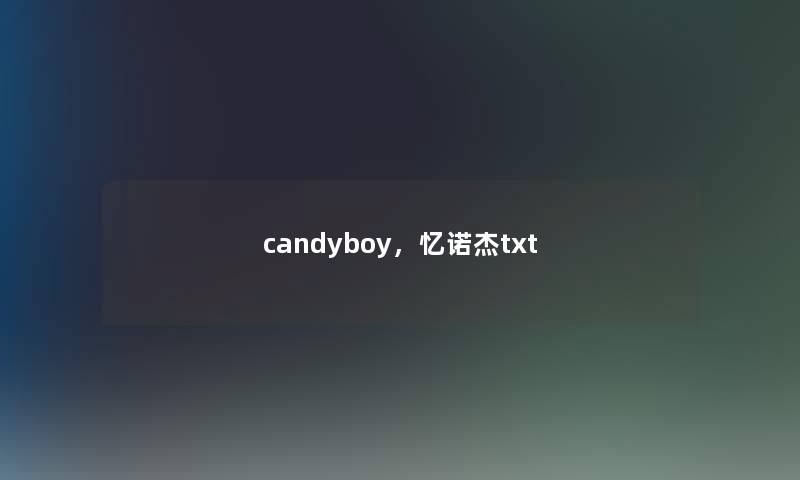 candyboy,忆诺杰txt candyboy,忆诺杰txt