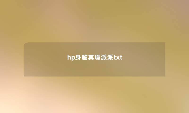 hp身临其境派派txt hp身临其境派派txt