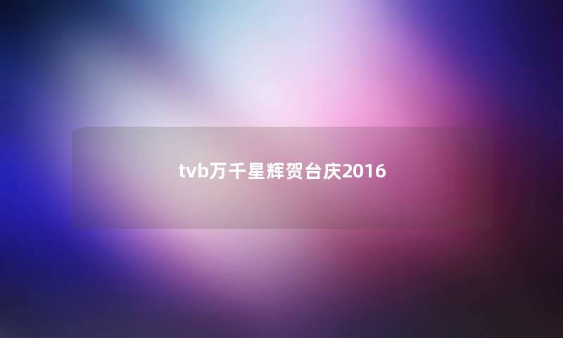 tvb万千星辉贺台庆2016 tvb万千星辉贺台庆2016