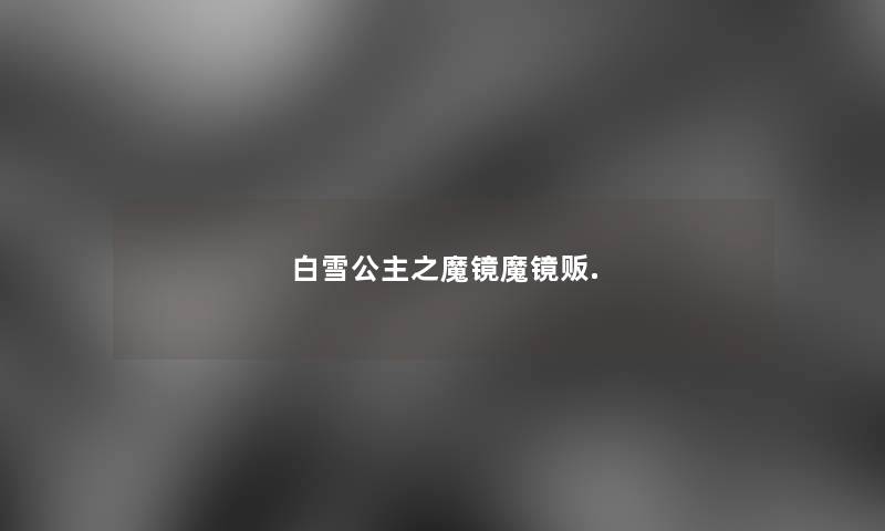 白雪公主之魔镜魔镜贩. 白雪公主之魔镜魔镜贩.