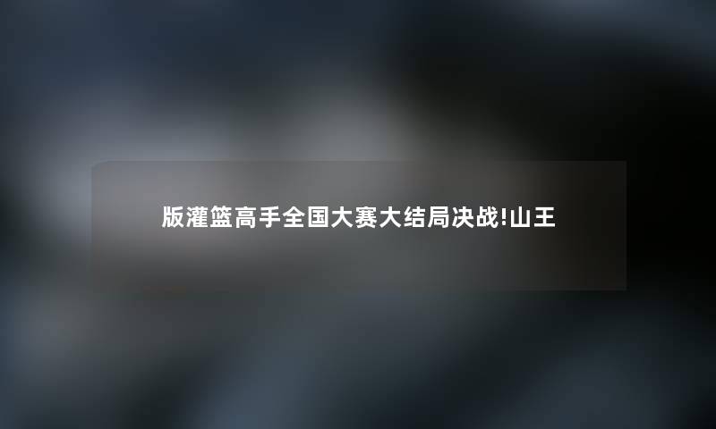 版灌篮高手全国大赛大结局决战!山王 版灌篮高手全国大赛大结局决战!山王