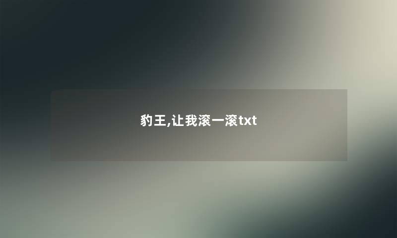 豹王,让我滚一滚txt 豹王,让我滚一滚txt