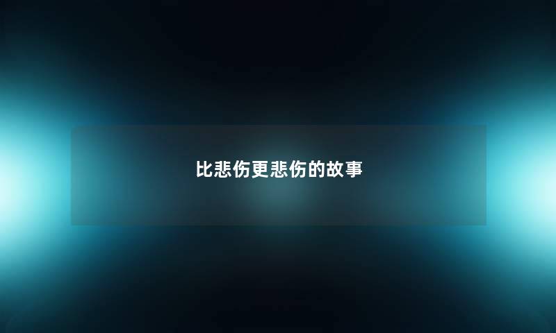 比悲伤更悲伤的故事 比悲伤更悲伤的故事