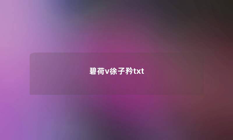 碧荷v徐子矜txt 碧荷v徐子矜txt