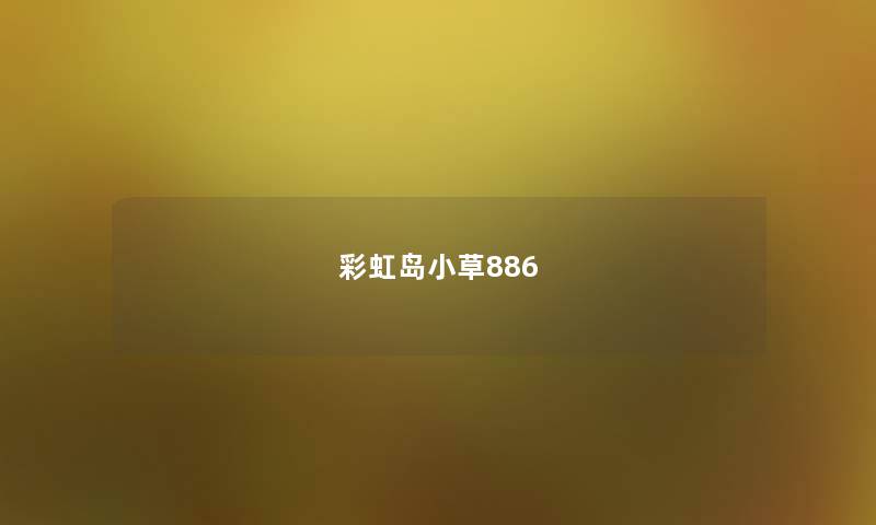 彩虹岛小草886 彩虹岛小草886