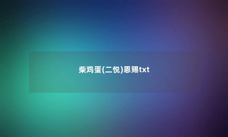 柴鸡蛋(二悦)恩赐txt