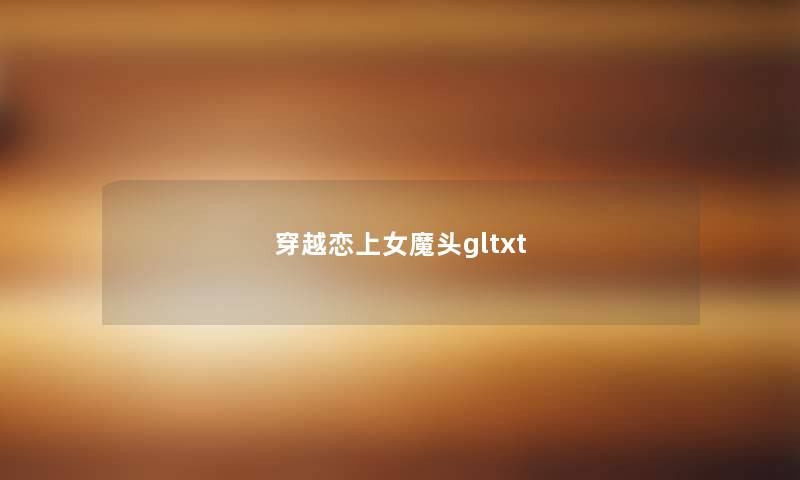 穿越恋上女魔头gltxt 穿越恋上女魔头gltxt