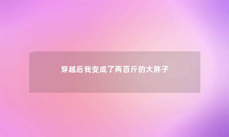 穿越后我变成了两百斤的大胖子 穿越后我变成了两百斤的大胖子