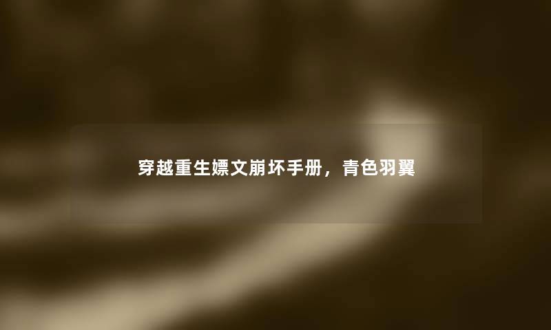 穿越重生嫖文崩坏手册,青色羽翼 穿越重生嫖文崩坏手册,青色羽翼
