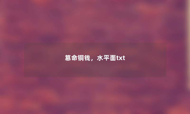 篡命铜钱,水平面txt 篡命铜钱,水平面txt