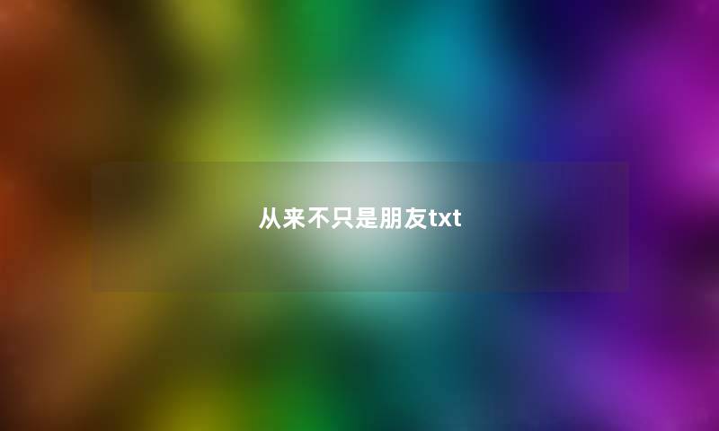 从来不只是朋友txt 从来不只是朋友txt