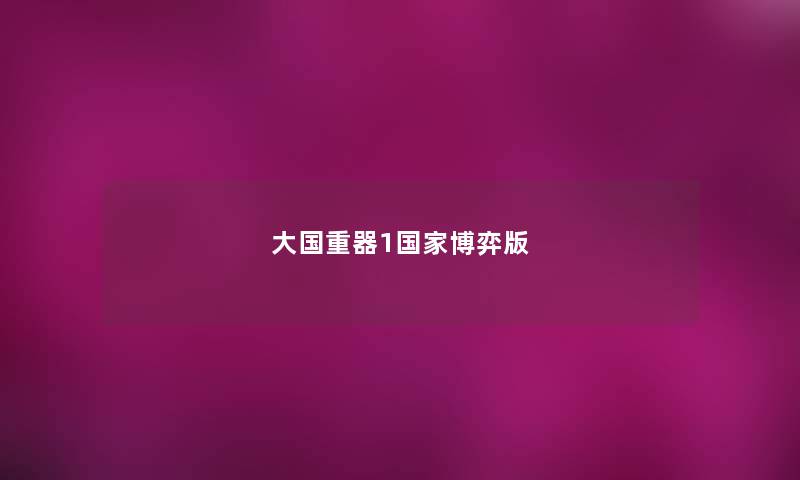 大国重器1国家博弈版 大国重器1国家博弈版