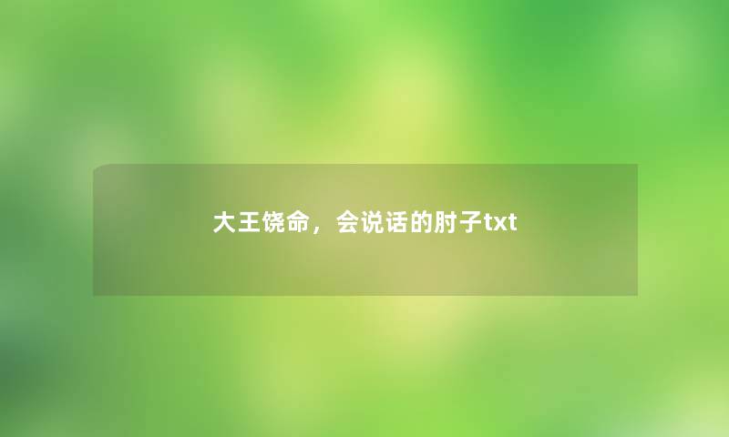 大王饶命,会说话的肘子txt 大王饶命,会说话的肘子txt