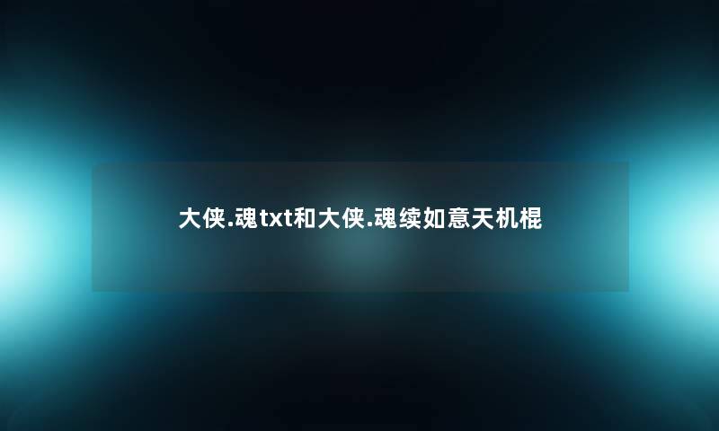 大侠.魂txt和大侠.魂续如意天机棍 大侠.魂txt和大侠.魂续如意天机棍