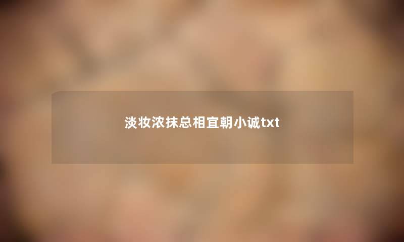 淡妆浓抹总相宜朝小诚txt 淡妆浓抹总相宜朝小诚txt