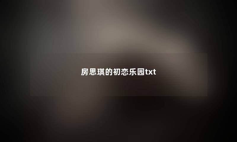 房思琪的初恋乐园txt 房思琪的初恋乐园txt