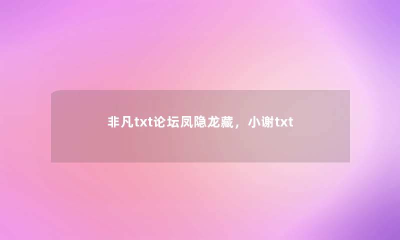 非凡txt论坛凤隐龙藏,小谢txt 非凡txt论坛凤隐龙藏,小谢txt