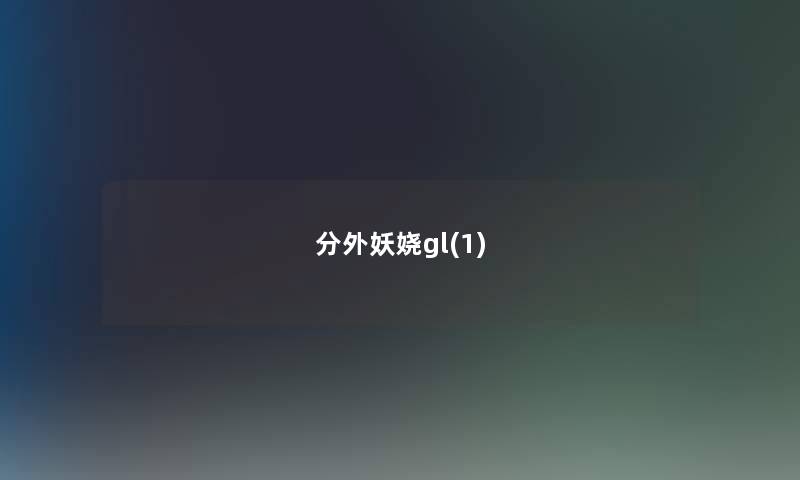 分外妖娆gl(1) 分外妖娆gl(1)