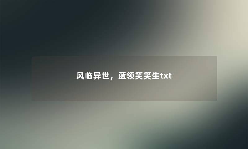 风临异世,蓝领笑笑生txt 风临异世,蓝领笑笑生txt