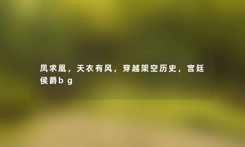 凤求凰,天衣有风,穿越架空历史,宫廷侯爵bg 凤求凰,天衣有风,穿越架空历史,宫廷侯爵bg