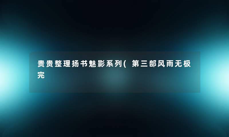 贵贵整理扬书魅影系列(第三部风雨无极完