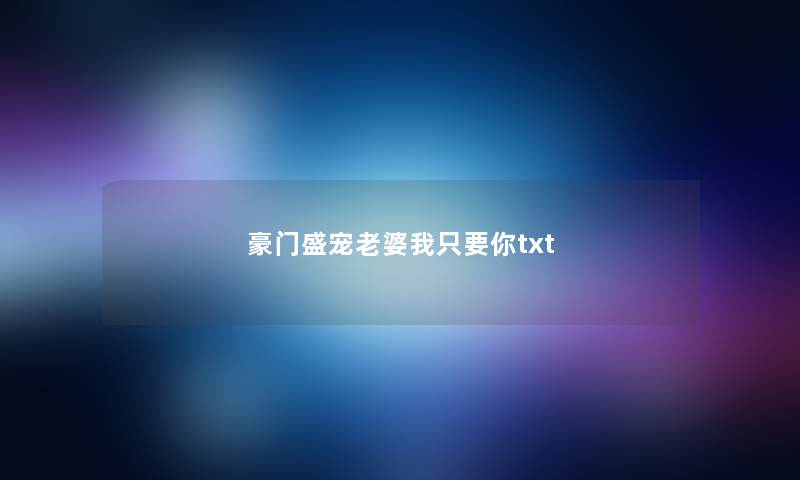 豪门盛宠老婆我只要你txt 豪门盛宠老婆我只要你txt