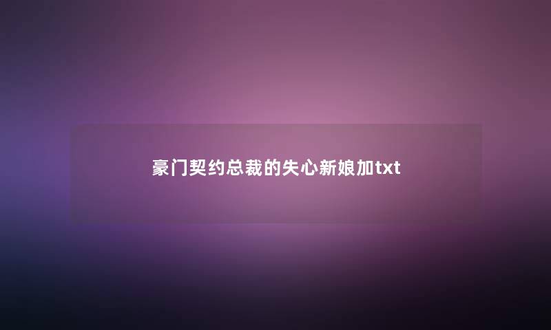 豪门契约总裁的失心新娘加txt 豪门契约总裁的失心新娘加txt