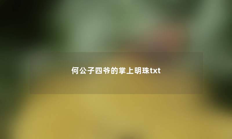 何公子四爷的掌上明珠txt 何公子四爷的掌上明珠txt