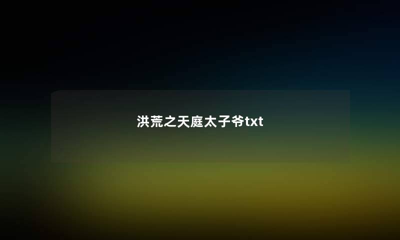 洪荒之天庭太子爷txt 洪荒之天庭太子爷txt