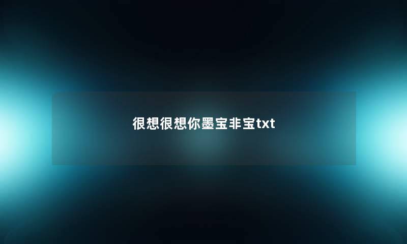很想很想你墨宝非宝txt 很想很想你墨宝非宝txt
