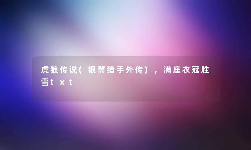 虎狼传说(银翼猎手外传),满座衣冠胜雪txt 虎狼传说(银翼猎手外传),满座衣冠胜雪txt