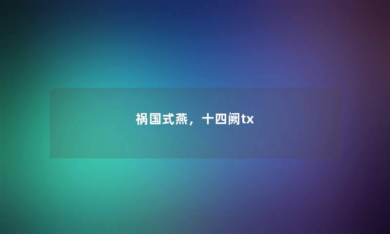 祸国式燕,十四阙tx 祸国式燕,十四阙tx