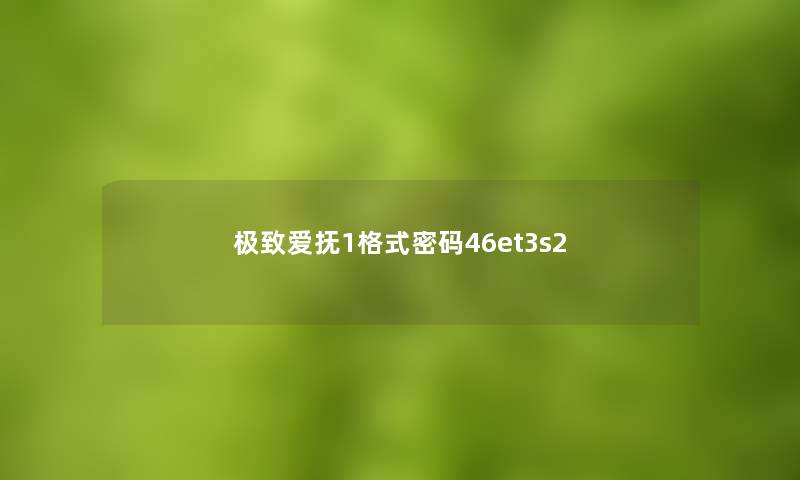极致爱抚1格式密码46et3s2 极致爱抚1格式密码46et3s2