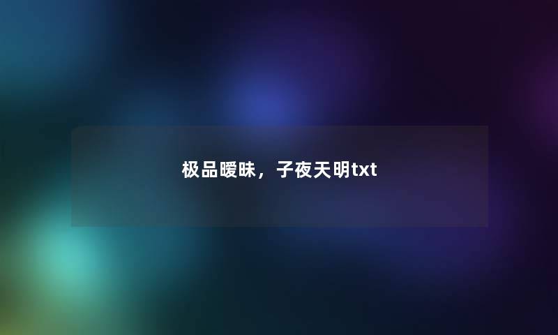 极品暧昧,子夜天明txt 极品暧昧,子夜天明txt