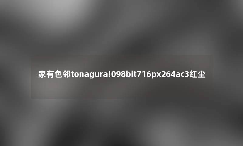 家有色邻tonagura!098bit716px264ac3红尘 家有色邻tonagura!098bit716px264ac3红尘