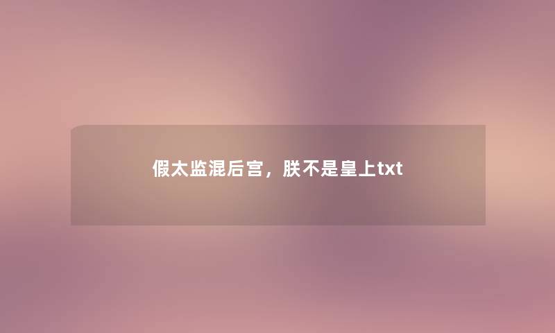 假太监混后宫,朕不是皇上txt 假太监混后宫,朕不是皇上txt