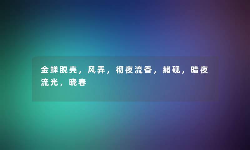 金蝉脱壳,风弄,彻夜流香,赭砚,暗夜流光,晓春 金蝉脱壳,风弄,彻夜流香,赭砚,暗夜流光,晓春