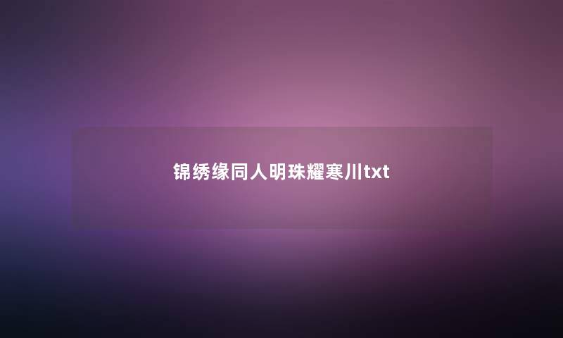 锦绣缘同人明珠耀寒川txt 锦绣缘同人明珠耀寒川txt